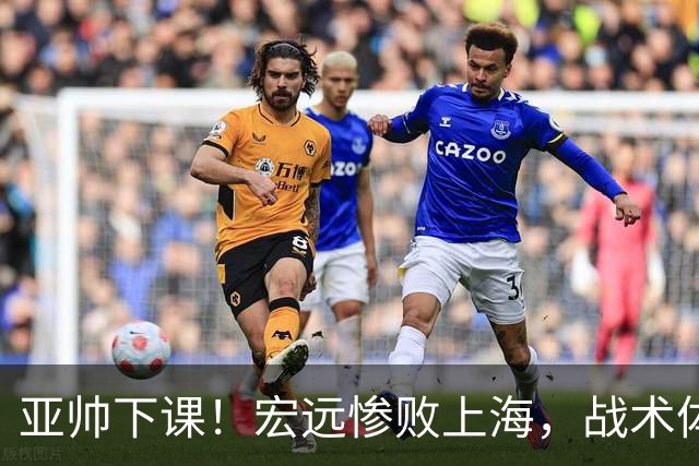 亚帅下课！宏远惨败上海，战术体系全面崩溃，球迷呼声渴望杜锋回归！