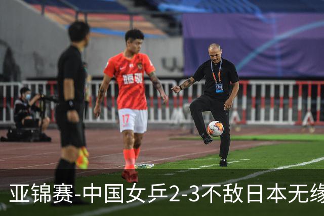 亚锦赛-中国女乒2-3不敌日本无缘卫冕 日本女乒近5届夺3冠