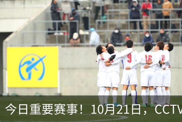 今日重要赛事！10月21日，CCTV5、CCTV5+节目表