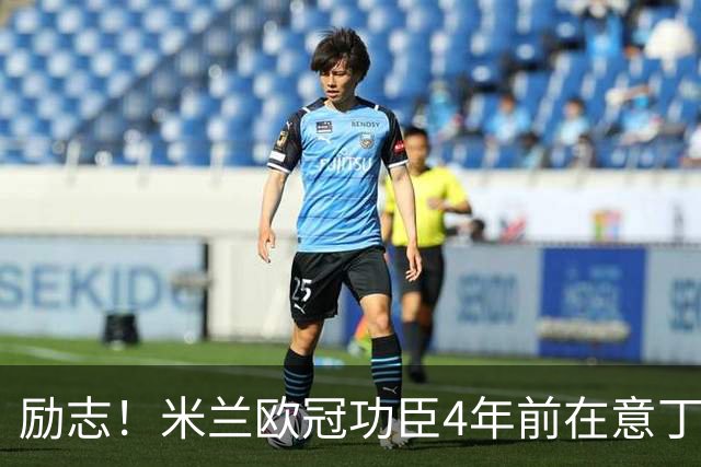 励志！米兰欧冠功臣4年前在意丁踢球+送冰箱糊口