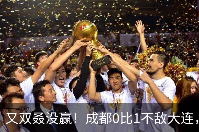又双叒没赢！成都0比1不敌大连，中超冠军收官战揭晓