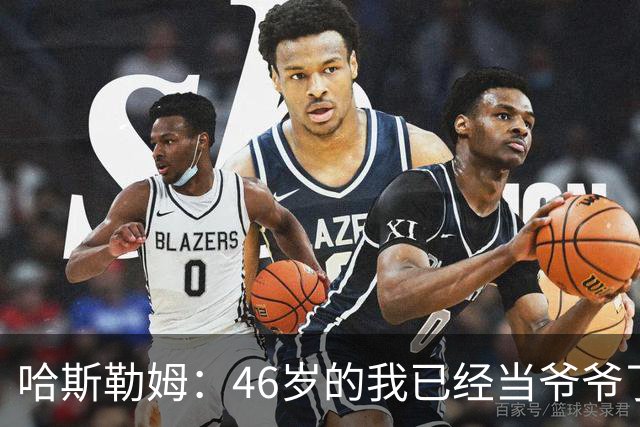 哈斯勒姆：46岁的我已经当爷爷了 但现在还不太愿意接受这个称呼