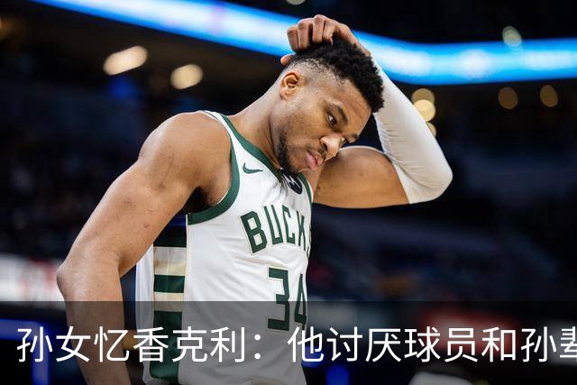 孙女忆香克利：他讨厌球员和孙辈受伤 他给了我极大的激励和启发