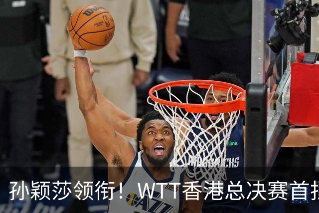 孙颖莎领衔！WTT香港总决赛首批女单名单6席出炉！王曼昱不在其中