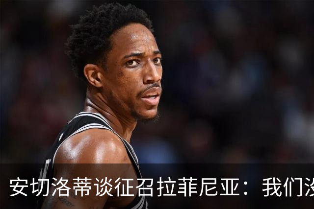 安切洛蒂谈征召拉菲尼亚：我们没有收到巴萨的任何特别请求