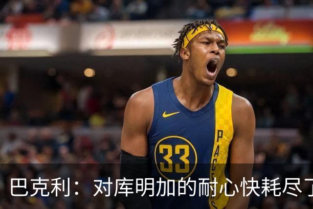 巴克利：对库明加的耐心快耗尽了，再给他半个赛季