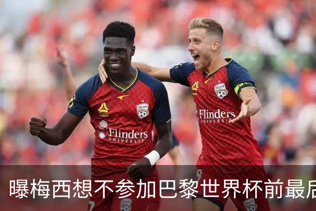 曝梅西想不参加巴黎世界杯前最后1战 为保护身体