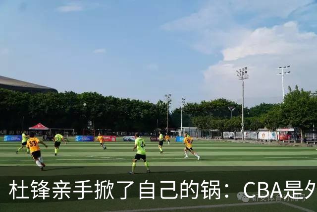 杜锋亲手掀了自己的锅：CBA是外援培训班，本土球员负责围观