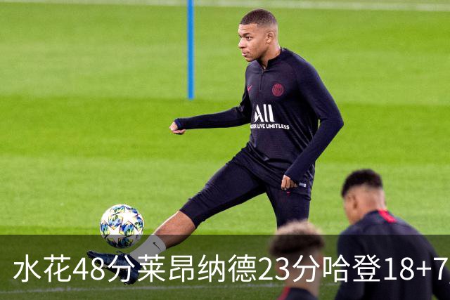 水花48分莱昂纳德23分哈登18+7 勇士力克快船