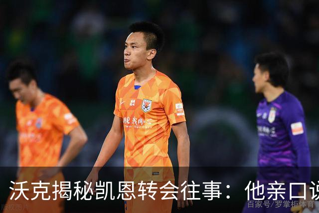 沃克揭秘凯恩转会往事：他亲口说“我想来”曼城
