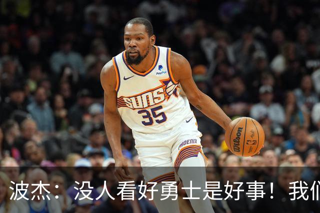 波杰：没人看好勇士是好事！我们比去年更有天赋 要让所有人闭嘴
