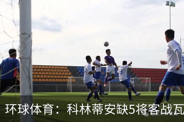环球体育：科林蒂安缺5将客战瓦斯科，西多夫可迎执教首秀