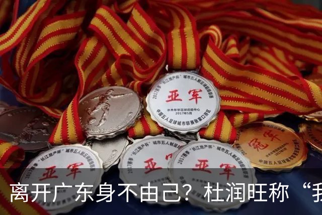 离开广东身不由己？杜润旺称“我也想回家” 杜锋遗憾他离队