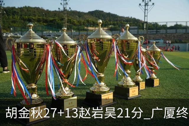 胡金秋27+13赵岩昊21分 广厦终结青岛4连胜