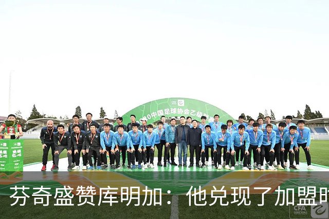 芬奇盛赞库明加：他兑现了加盟时许下的承诺 完美融入比赛节奏