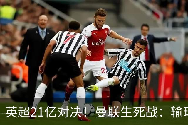 英超21亿对决！曼联生死战：输球恐坠降级区，38年耻辱在劫难逃