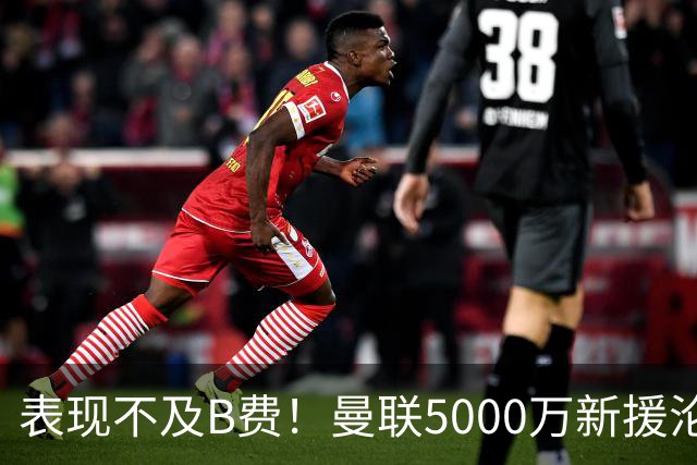 表现不及B费！曼联5000万新援沦为鸡肋 这笔钱花的真冤