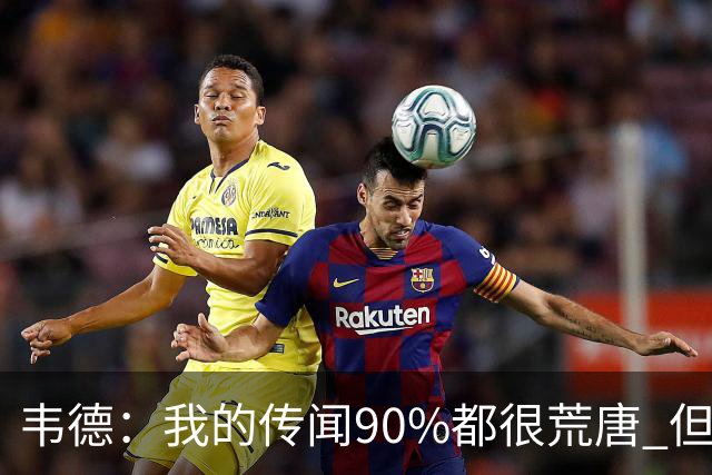 韦德：我的传闻90%都很荒唐 但我不会逐一澄清 我知道自己是谁