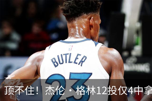 顶不住！杰伦·格林12投仅4中拿10分 正负值-23