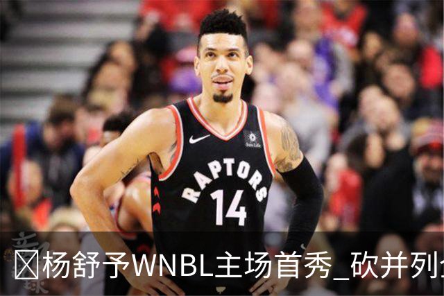 👏杨舒予WNBL主场首秀 砍并列全场最高20分3板1断 三分6中4