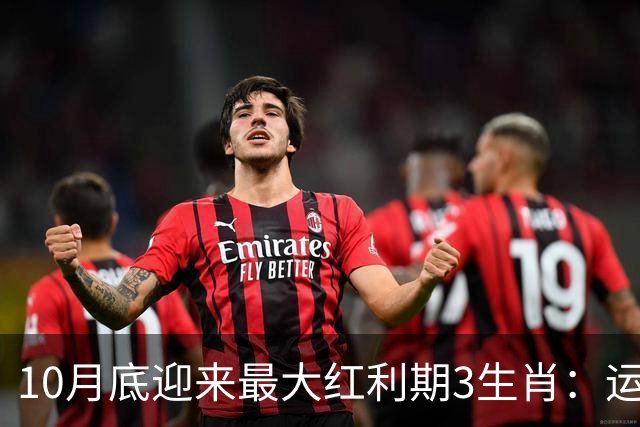 10月底迎来最大红利期3生肖：运筹帷幄聚沙成塔，不想发财都难