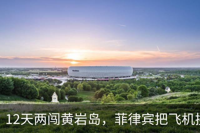 12天两闯黄岩岛，菲律宾把飞机换成舰载机，国防部没动只改定性