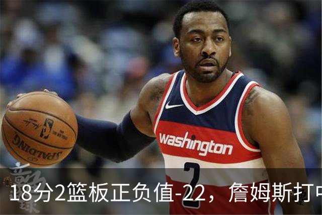 18分2篮板正负值-22，詹姆斯打中锋首秀输了