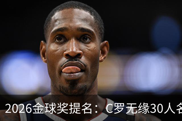 2026金球奖提名：C罗无缘30人名单，沙特联两将意外入围