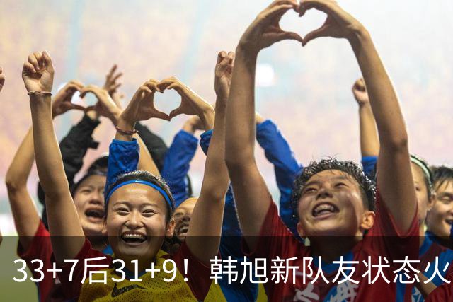33+7后31+9！韩旭新队友状态火热拒连败 生涯鏖战11年可冲WNBA？