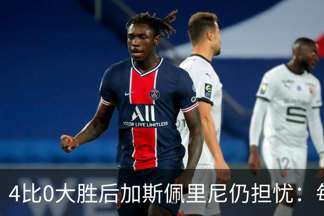 4比0大胜后加斯佩里尼仍担忧：每踢这种比赛就有人倒下