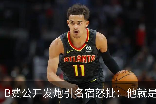 B费公开发炮引名宿怒批：他就是战术上的拖累