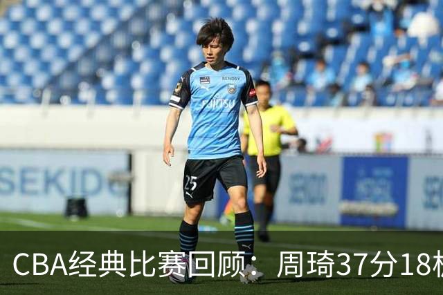 CBA经典比赛回顾：周琦37分18板，新疆险胜吉林