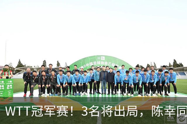 WTT冠军赛！3名将出局，陈幸同，国乒大获全胜，周启豪超级逆转